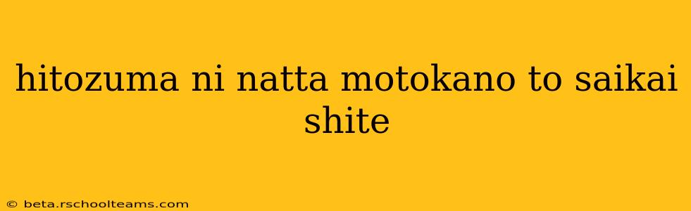 hitozuma ni natta motokano to saikai shite hitozuma ni natta motokano to saikai shite