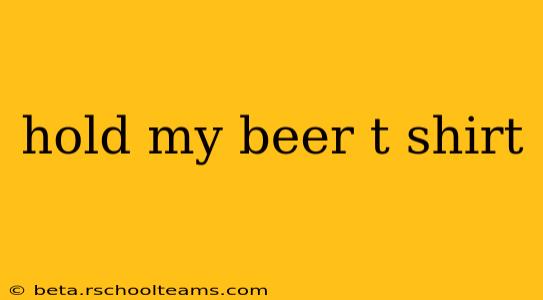 hold my beer t shirt