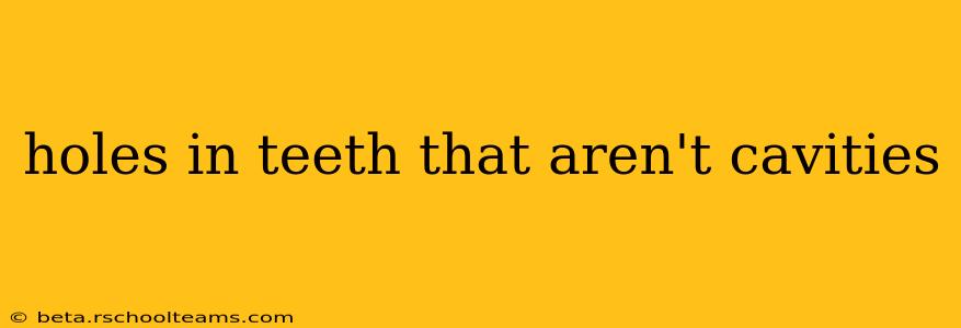 holes in teeth that aren't cavities