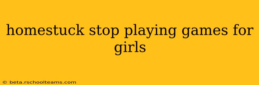 homestuck stop playing games for girls