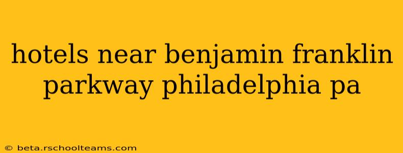 hotels near benjamin franklin parkway philadelphia pa