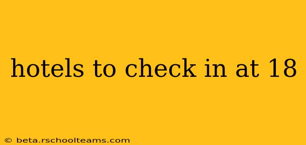 hotels to check in at 18