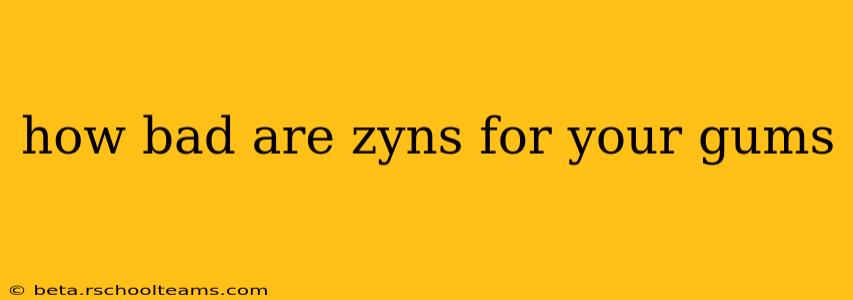 how bad are zyns for your gums