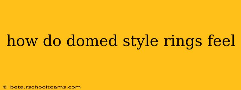 how do domed style rings feel