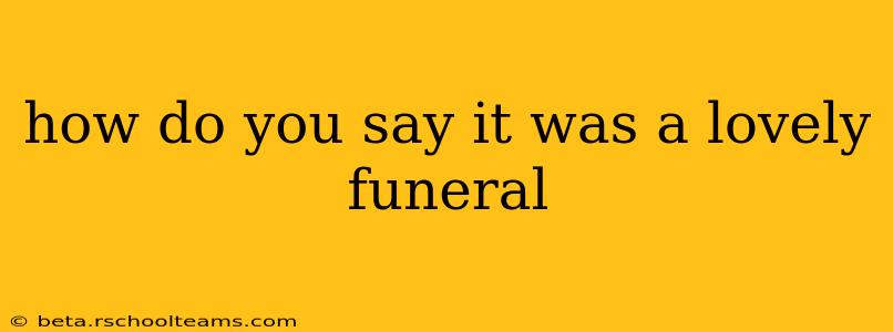 how do you say it was a lovely funeral