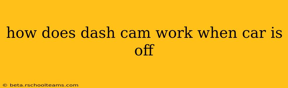 how does dash cam work when car is off