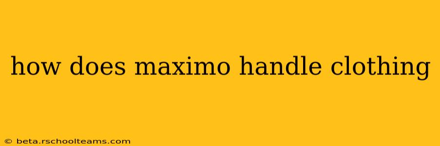 how does maximo handle clothing