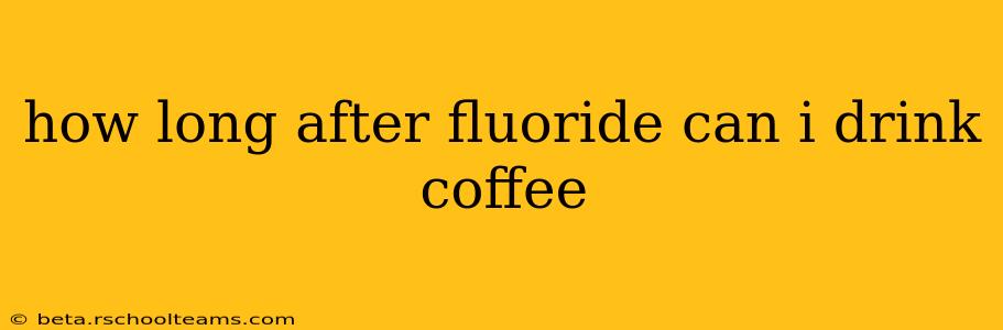 how long after fluoride can i drink coffee