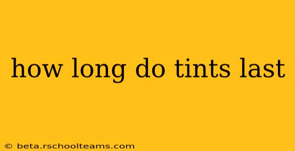 how long do tints last