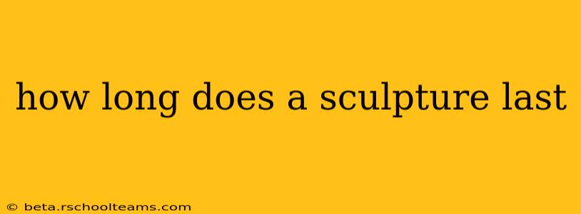 how long does a sculpture last