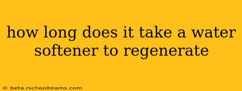 how long does it take a water softener to regenerate