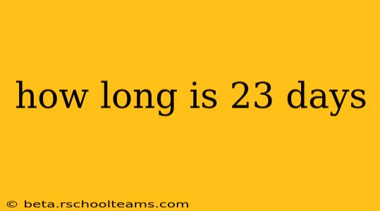 how long is 23 days