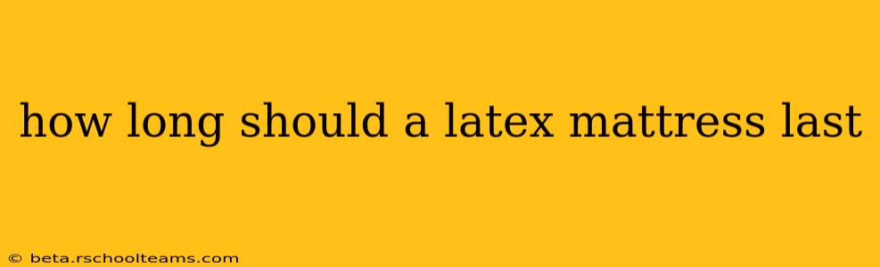 how long should a latex mattress last
