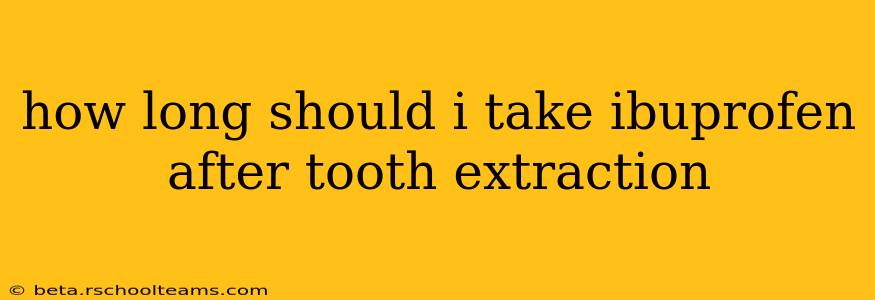 how long should i take ibuprofen after tooth extraction