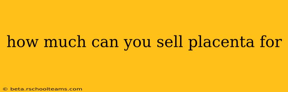 how much can you sell placenta for