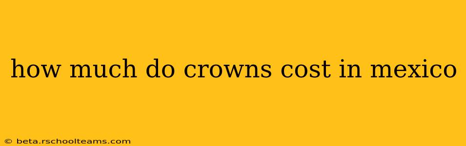 how much do crowns cost in mexico