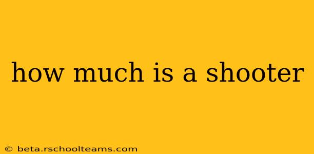 how much is a shooter