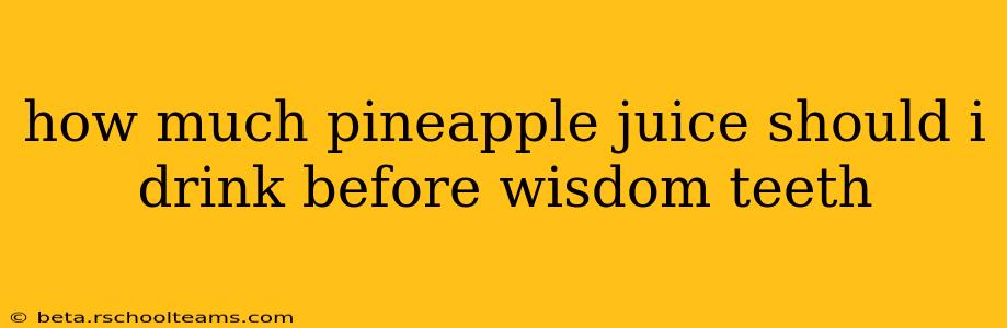 how much pineapple juice should i drink before wisdom teeth