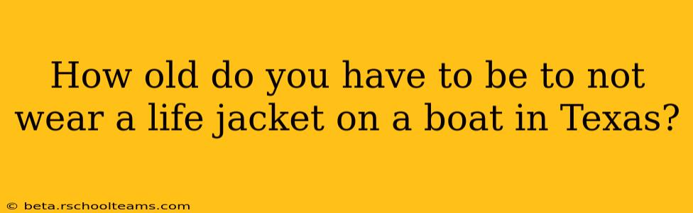 How old do you have to be to not wear a life jacket on a boat in Texas?