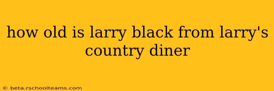 how old is larry black from larry's country diner