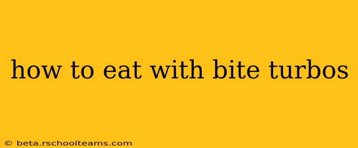 how to eat with bite turbos
