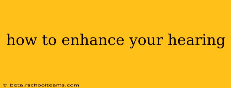how to enhance your hearing
