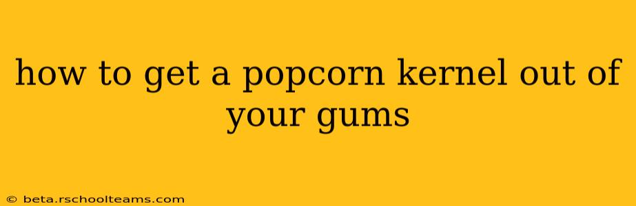 how to get a popcorn kernel out of your gums