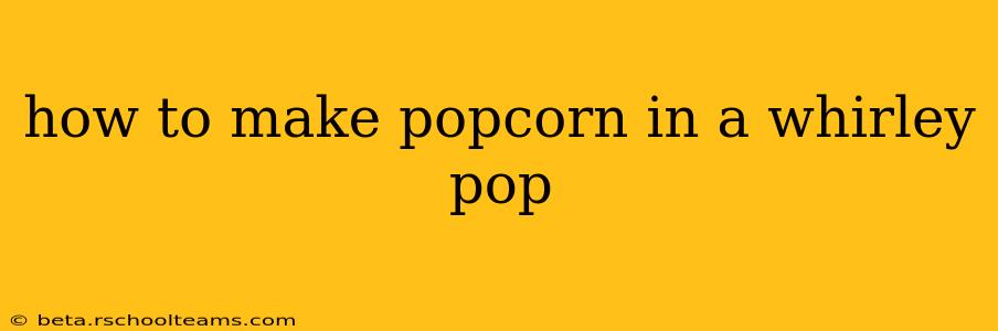 how to make popcorn in a whirley pop