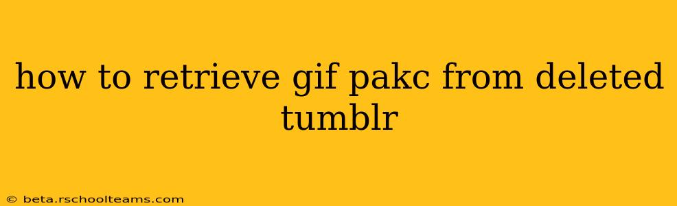 how to retrieve gif pakc from deleted tumblr