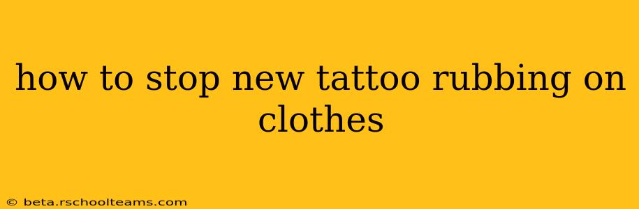 how to stop new tattoo rubbing on clothes
