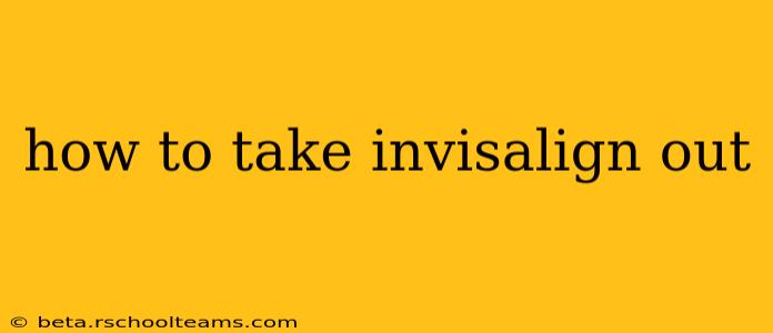 how to take invisalign out