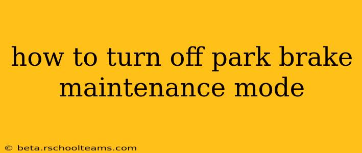how to turn off park brake maintenance mode