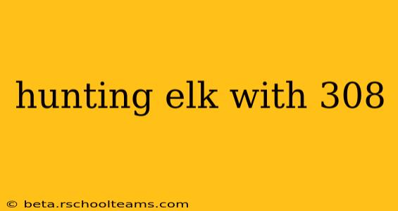 hunting elk with 308