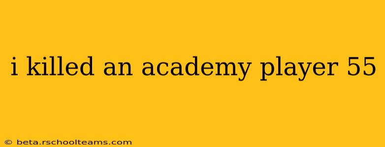 i killed an academy player 55