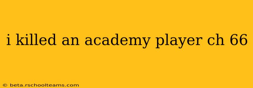 i killed an academy player ch 66