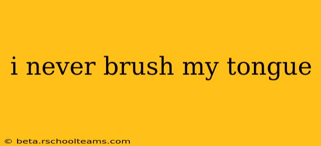 i never brush my tongue