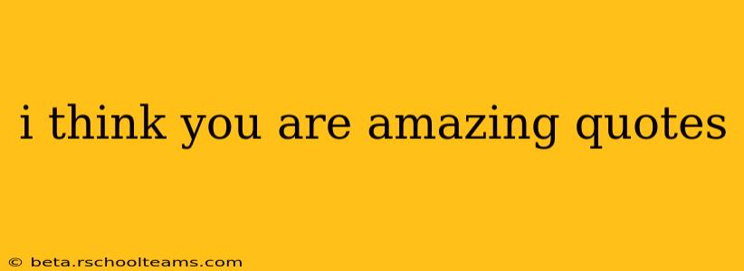 i think you are amazing quotes