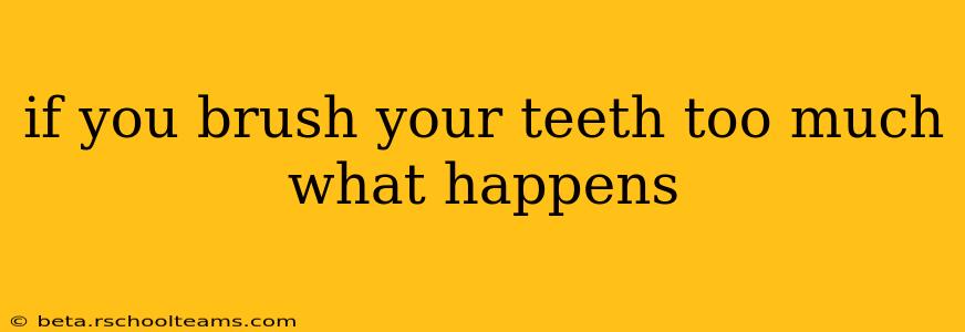 if you brush your teeth too much what happens