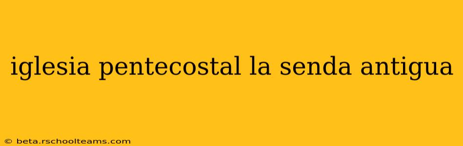 iglesia pentecostal la senda antigua