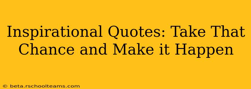 Inspirational Quotes: Take That Chance and Make it Happen