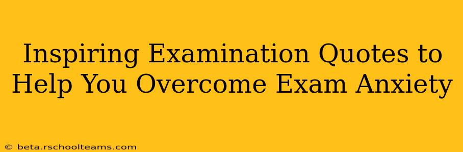 Inspiring Examination Quotes to Help You Overcome Exam Anxiety