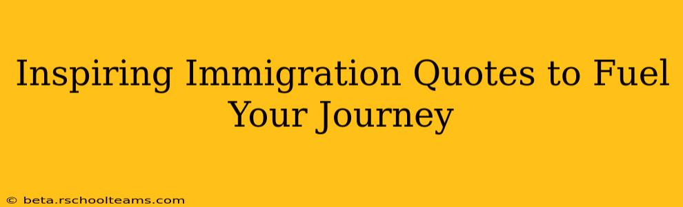 Inspiring Immigration Quotes to Fuel Your Journey
