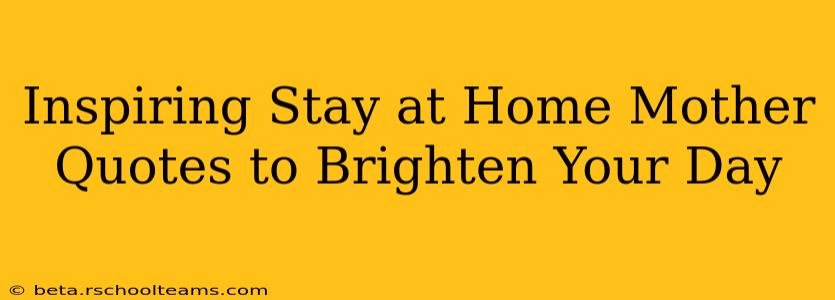 Inspiring Stay at Home Mother Quotes to Brighten Your Day