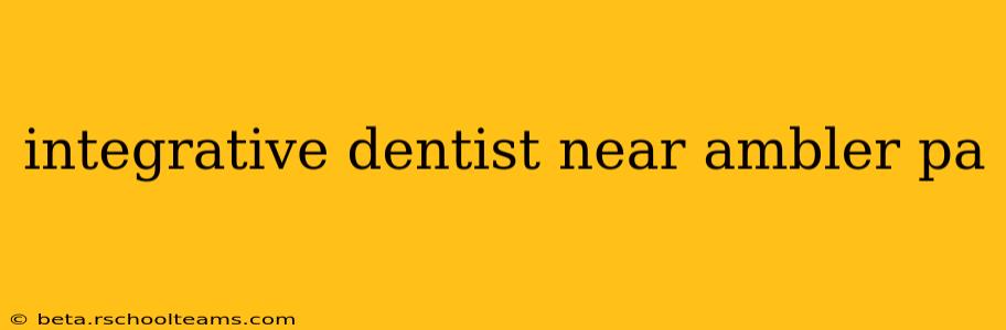 integrative dentist near ambler pa