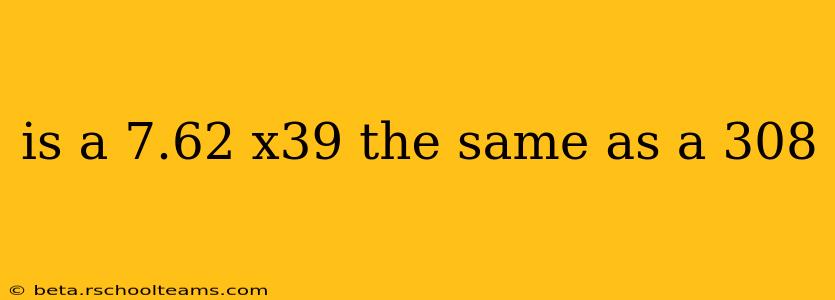 is a 7.62 x39 the same as a 308