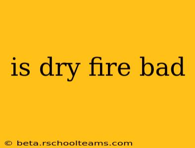 is dry fire bad