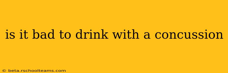 is it bad to drink with a concussion
