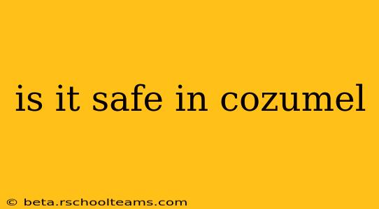 is it safe in cozumel