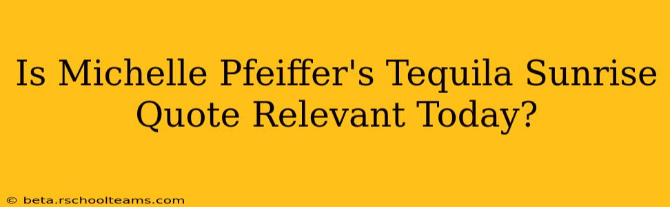 Is Michelle Pfeiffer's Tequila Sunrise Quote Relevant Today?