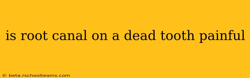 is root canal on a dead tooth painful